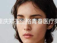 重庆郑荃丽格青春医疗美容价位表透明一览附鼻腔黏膜修复案例 